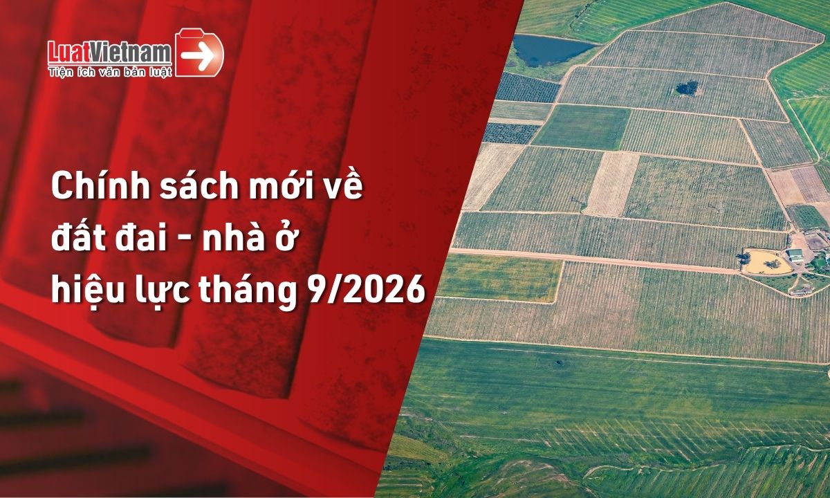 Chính sách mới về đất đai - nhà ở hiệu lực tháng 9/2026 Chính sách mới về đất đai - nhà ở hiệu lực tháng 9/2026