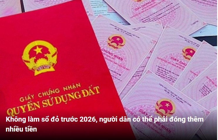 Không làm sổ đỏ trước 2026, người dân có thể phải đóng thêm nhiều tiền