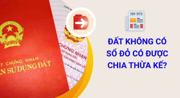 Đất không có Sổ đỏ có được chia thừa kế không?